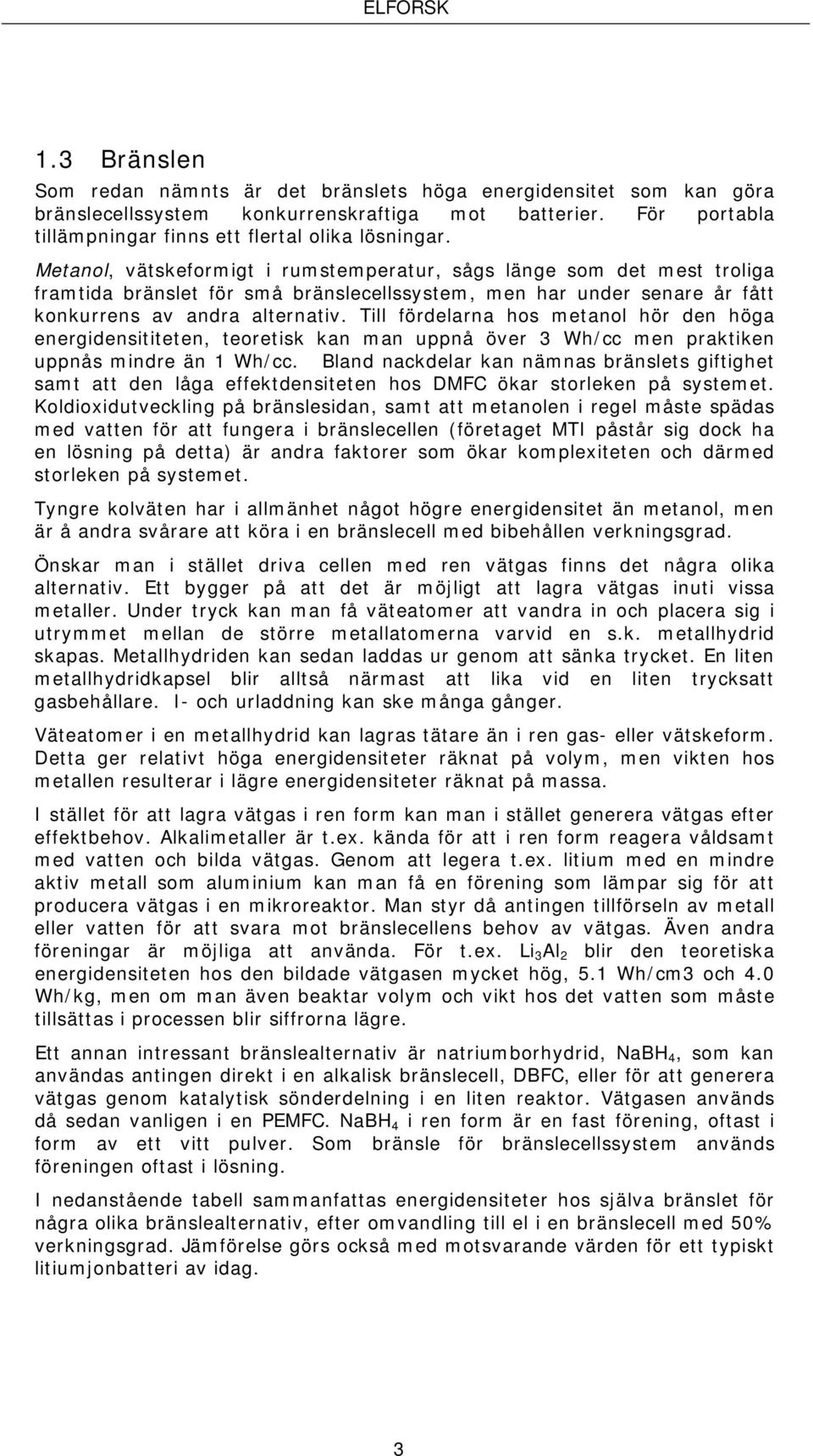 Till fördelarna hos metanol hör den höga energidensititeten, teoretisk kan man uppnå över 3 Wh/cc men praktiken uppnås mindre än 1 Wh/cc.