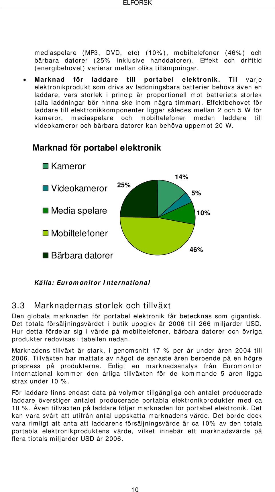 Till varje elektronikprodukt som drivs av laddningsbara batterier behövs även en laddare, vars storlek i princip är proportionell mot batteriets storlek (alla laddningar bör hinna ske inom några