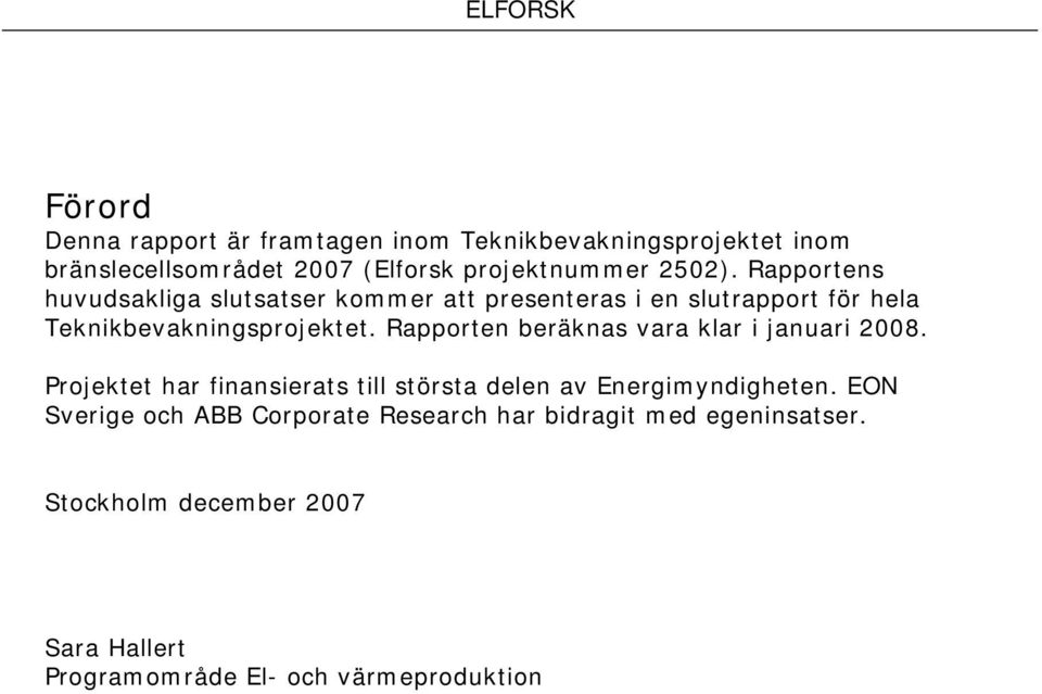 Rapporten beräknas vara klar i januari 2008. Projektet har finansierats till största delen av Energimyndigheten.