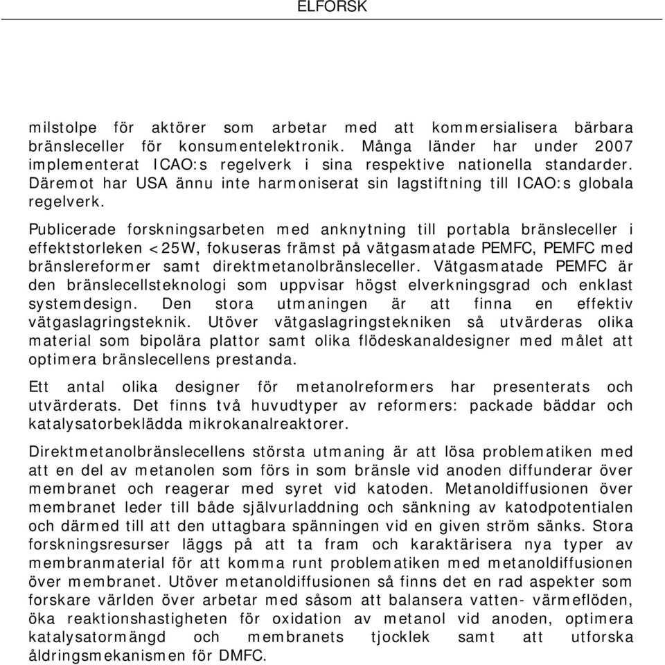 Publicerade forskningsarbeten med anknytning till portabla bränsleceller i effektstorleken <25W, fokuseras främst på vätgasmatade PEMFC, PEMFC med bränslereformer samt direktmetanolbränsleceller.