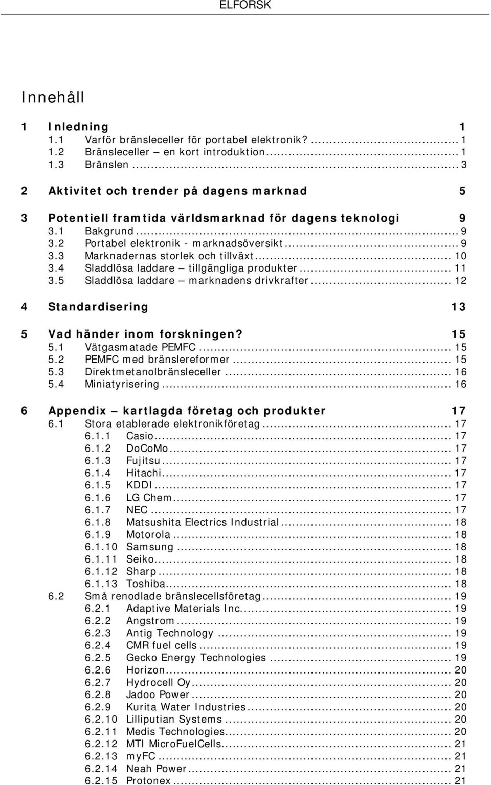 .. 10 3.4 Sladdlösa laddare tillgängliga produkter... 11 3.5 Sladdlösa laddare marknadens drivkrafter... 12 4 Standardisering 13 5 Vad händer inom forskningen? 15 5.1 Vätgasmatade PEMFC... 15 5.2 PEMFC med bränslereformer.