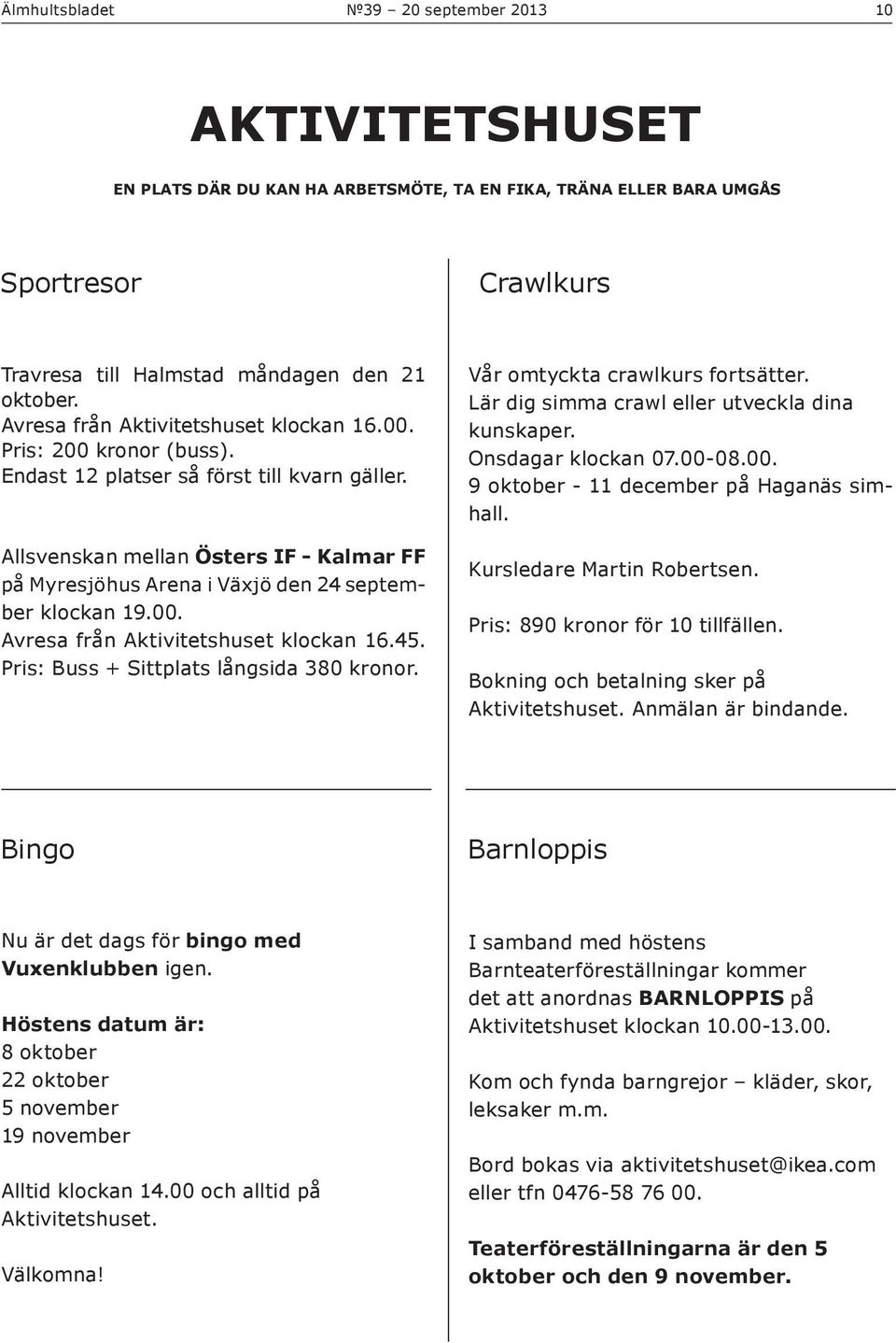 Allsvenskan mellan Östers IF - Kalmar FF på Myresjöhus Arena i Växjö den 24 september klockan 19.00. Avresa från Aktivitetshuset klockan 16.45. Pris: Buss + Sittplats långsida 380 kronor.