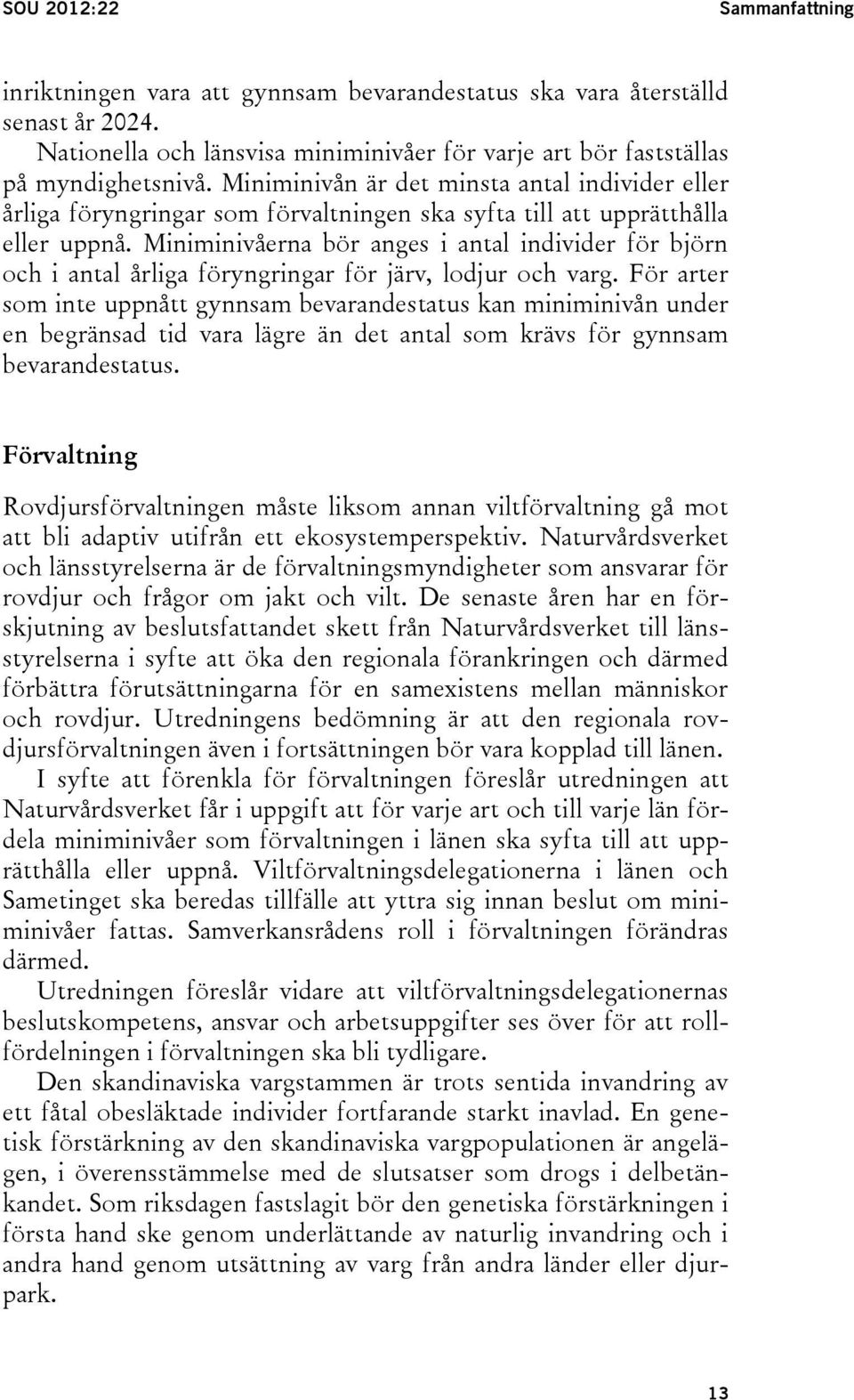 Miniminivåerna bör anges i antal individer för björn och i antal årliga föryngringar för järv, lodjur och varg.