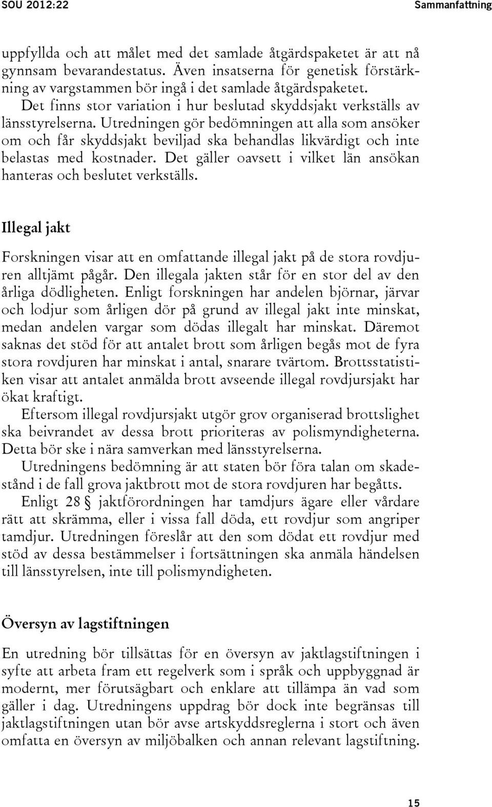 Utredningen gör bedömningen att alla som ansöker om och får skyddsjakt beviljad ska behandlas likvärdigt och inte belastas med kostnader.