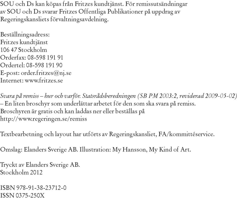 Statsrådsberedningen (SB PM 2003:2, reviderad 2009-05-02) En liten broschyr som underlättar arbetet för den som ska svara på remiss.