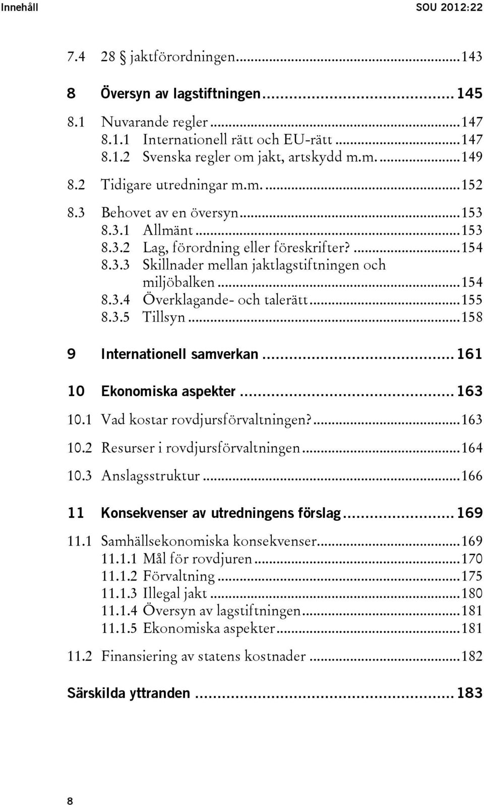 .. 154 8.3.4 Överklagande- och talerätt... 155 8.3.5 Tillsyn... 158 9 Internationell samverkan... 161 10 Ekonomiska aspekter... 163 10.1 Vad kostar rovdjursförvaltningen?... 163 10.2 Resurser i rovdjursförvaltningen.