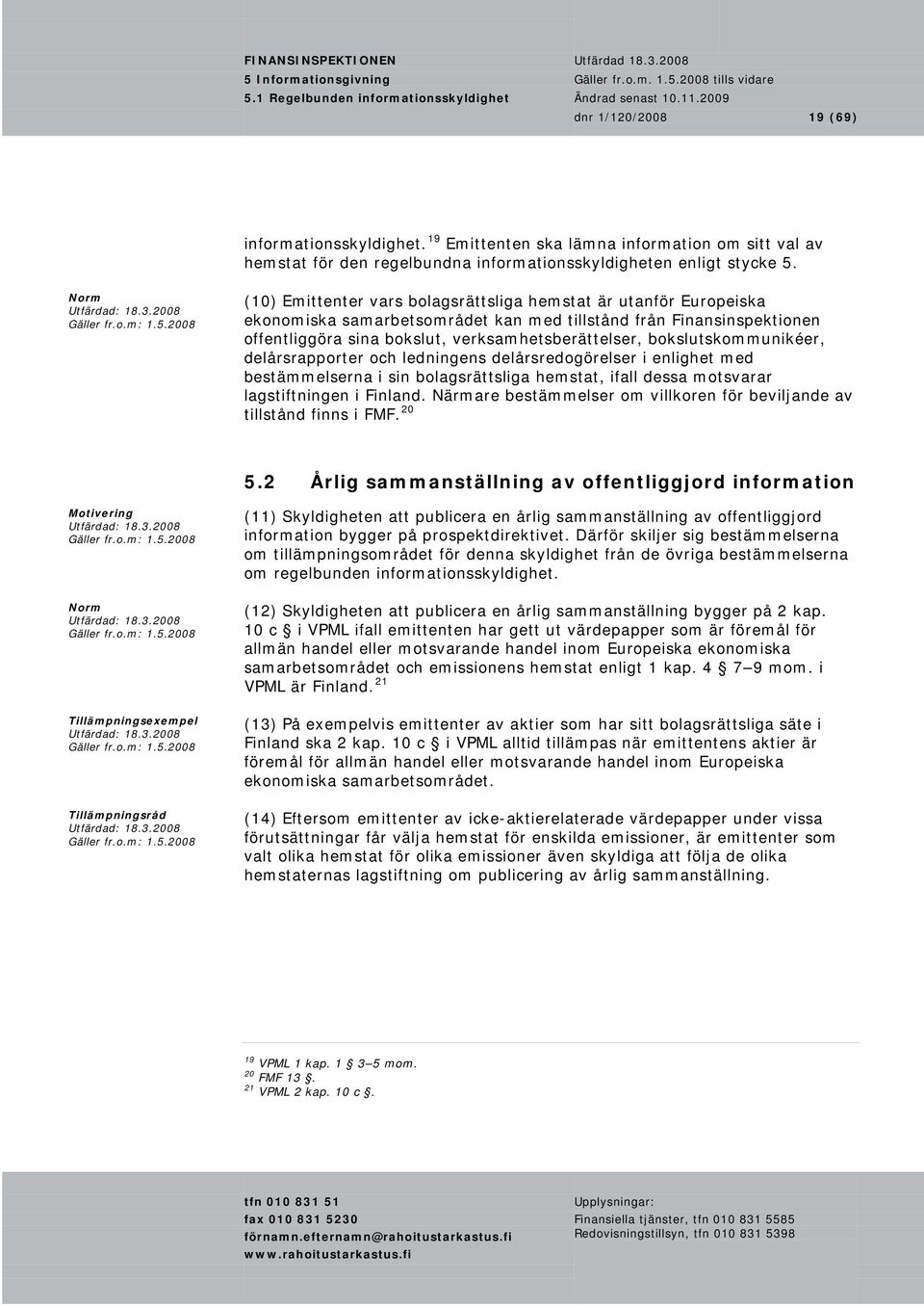 bokslutskommunikéer, delårsrapporter och ledningens delårsredogörelser i enlighet med bestämmelserna i sin bolagsrättsliga hemstat, ifall dessa motsvarar lagstiftningen i Finland.