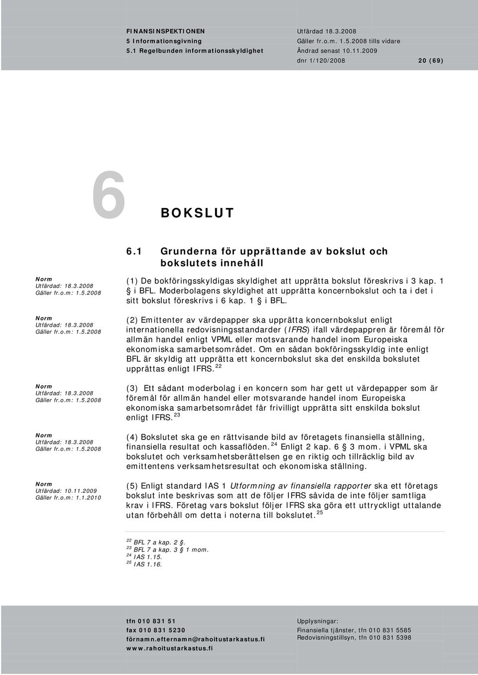 (2) Emittenter av värdepapper ska upprätta koncernbokslut enligt internationella redovisningsstandarder (IFRS) ifall värdepappren är föremål för allmän handel enligt VPML eller motsvarande handel