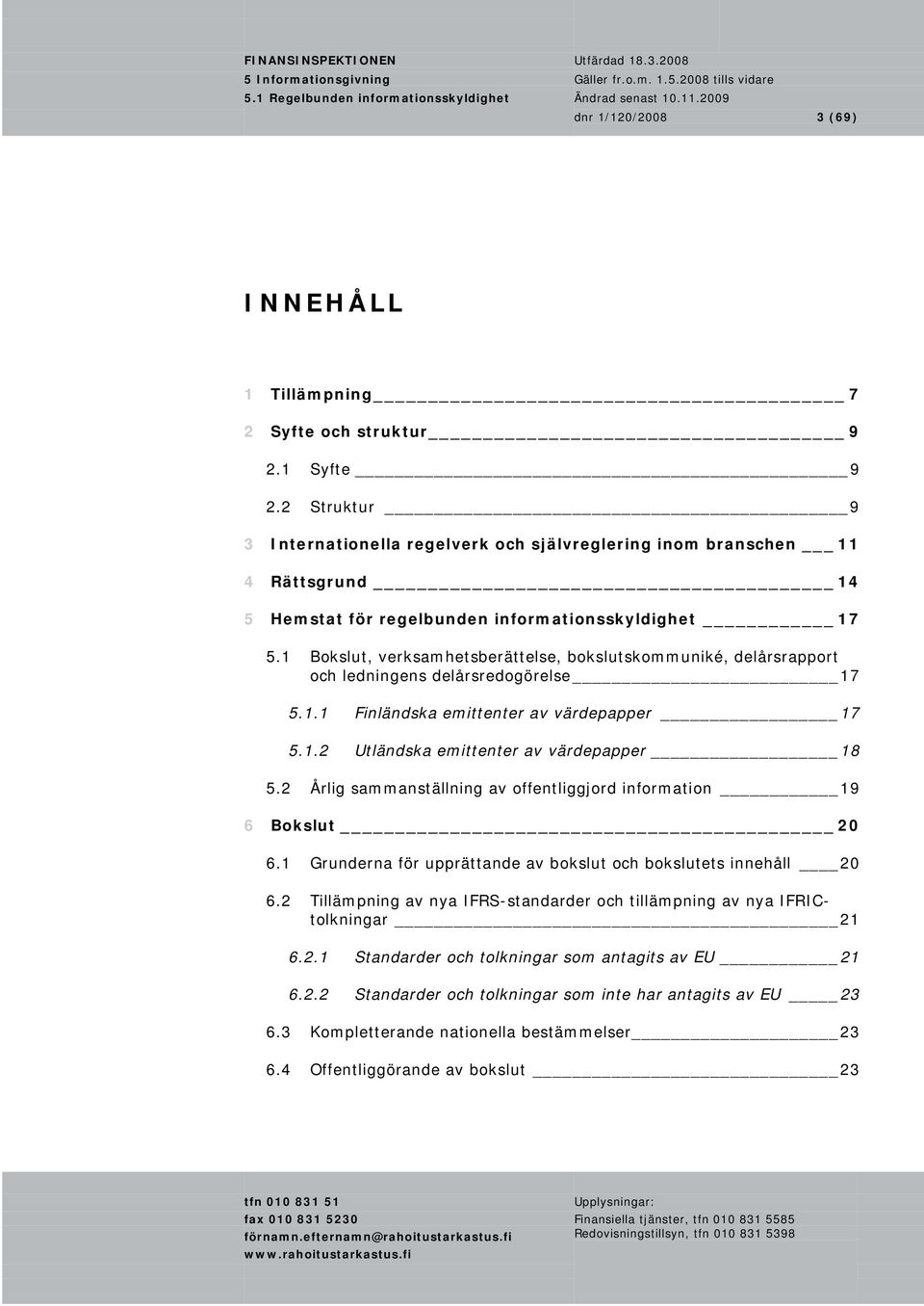 1 Bokslut, verksamhetsberättelse, bokslutskommuniké, delårsrapport och ledningens delårsredogörelse 17 5.1.1 Finländska emittenter av värdepapper 17 5.1.2 Utländska emittenter av värdepapper 18 5.