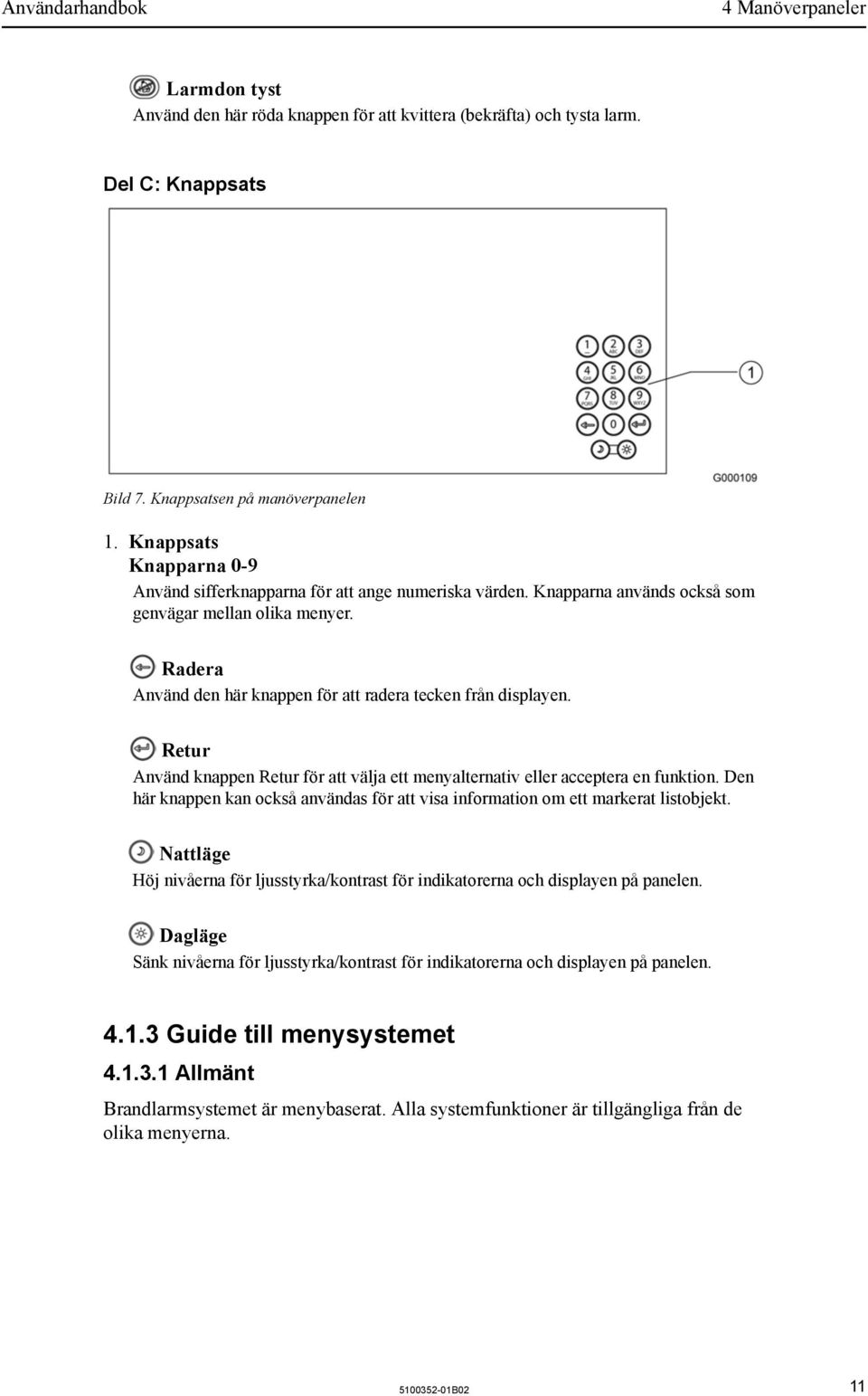 Radera Använd den här knappen för att radera tecken från displayen. Retur Använd knappen Retur för att välja ett menyalternativ eller acceptera en funktion.