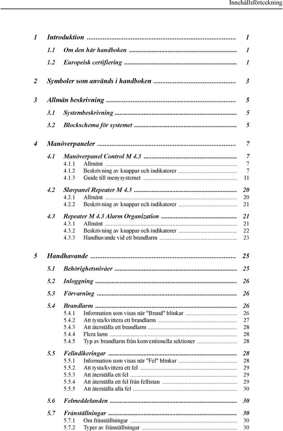 2.1 Allmänt... 20 4.2.2 Beskrivning av knappar och indikatorer... 21 4.3 Repeater M 4.3 Alarm Organization... 21 4.3.1 Allmänt... 21 4.3.2 Beskrivning av knappar och indikatorer... 22 4.3.3 Handhavande vid ett brandlarm.