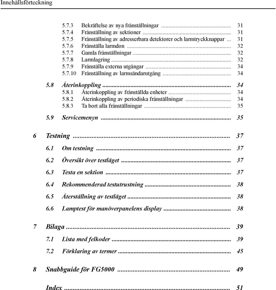 .. 34 5.8.2 Återinkoppling av periodiska frånställningar... 34 5.8.3 Ta bort alla frånställningar... 35 5.9 Servicemenyn... 35 6 Testning... 37 6.1 Om testning... 37 6.2 Översikt över testläget... 37 6.3 Testa en sektion.