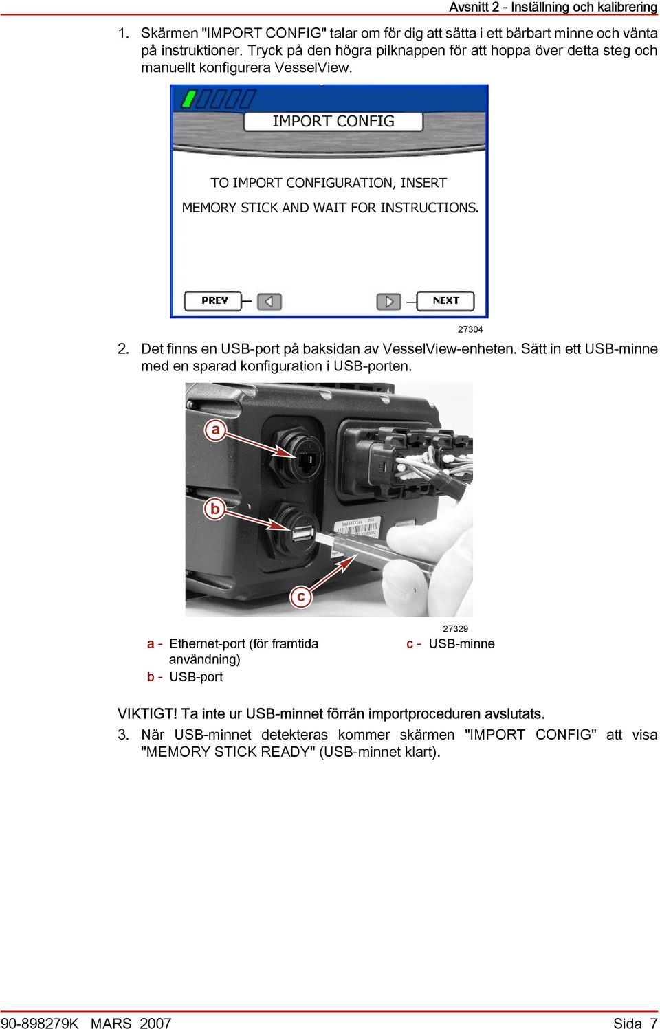 2. Det finns en USB-port på ksidn v VesselView-enheten. Sätt in ett USB-minne med en sprd konfigurtion i USB-porten.