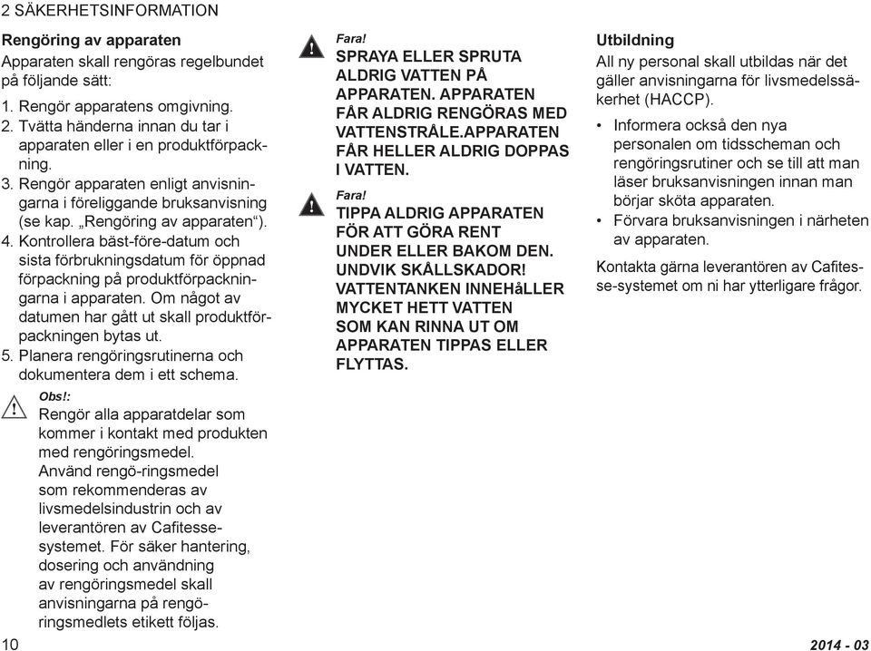 Kontrollera bäst-före-datum och sista förbrukningsdatum för öppnad förpackning på produktförpackningarna i apparaten. Om något av datumen har gått ut skall produktförpackningen bytas ut. 5.