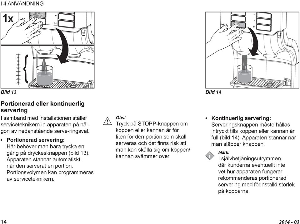 Obs! Tryck på STOPP-knappen om koppen eller kannan är för liten för den portion som skall serveras och det finns risk att man kan skålla sig om koppen/ kannan svämmer över Kontinuerlig servering: