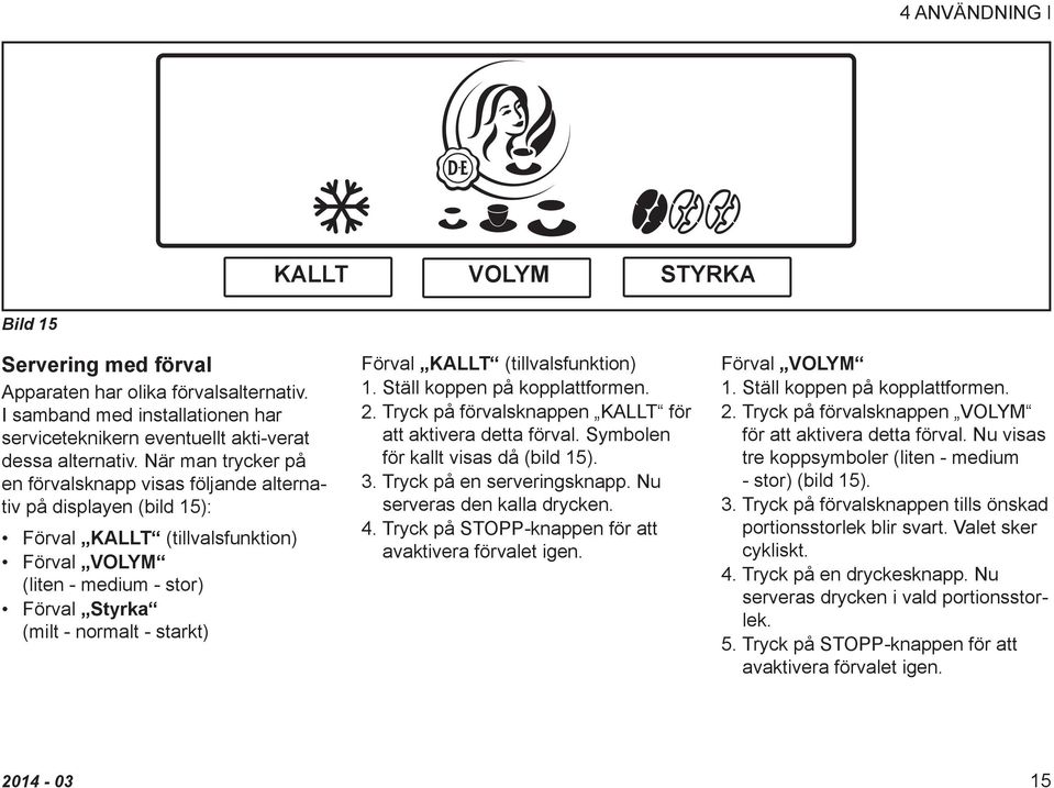 Förval KALLT (tillvalsfunktion) 1. Ställ koppen på kopplattformen. 2. Tryck på förvalsknappen KALLT för att aktivera detta förval. Symbolen för kallt visas då (bild 15). 3.