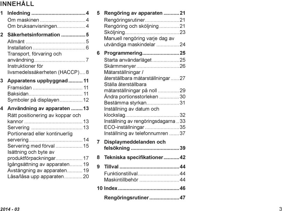 ..13 Rätt positionering av koppar och kannor...13 Servering...13 Portionerad eller kontinuerlig servering...14 Servering med förval...15 Isättning och byte av produktförpackningar.