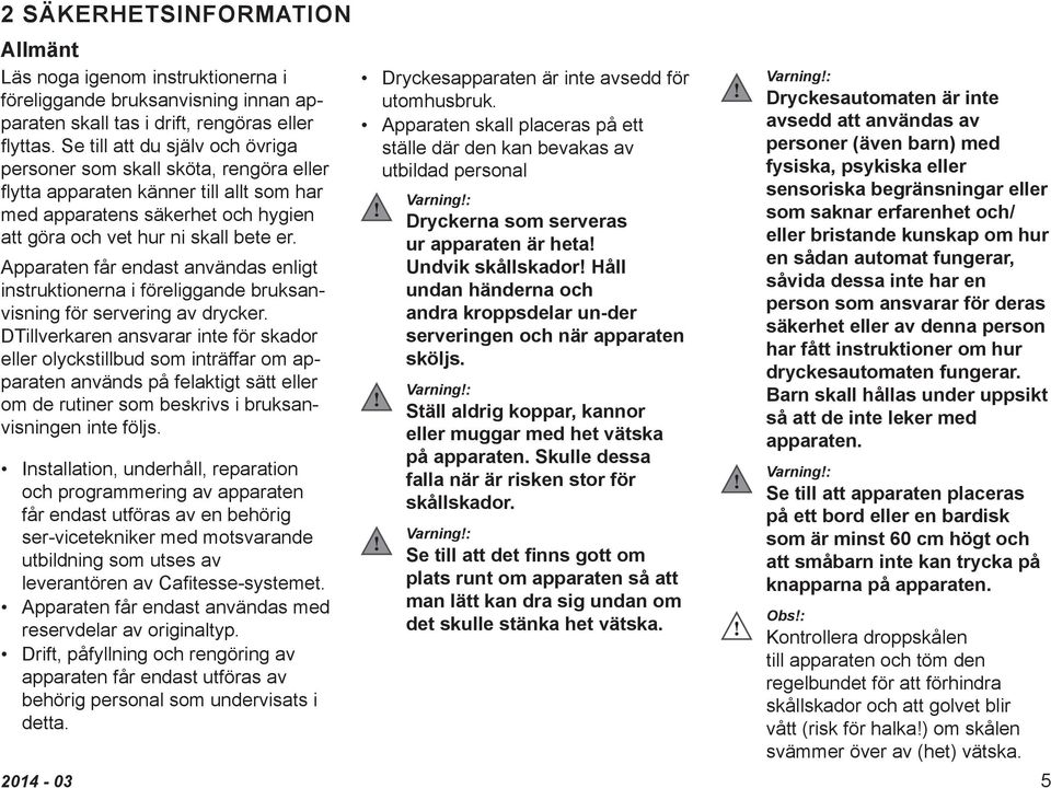 Apparaten får endast användas enligt instruktionerna i föreliggande bruksanvisning för servering av drycker.