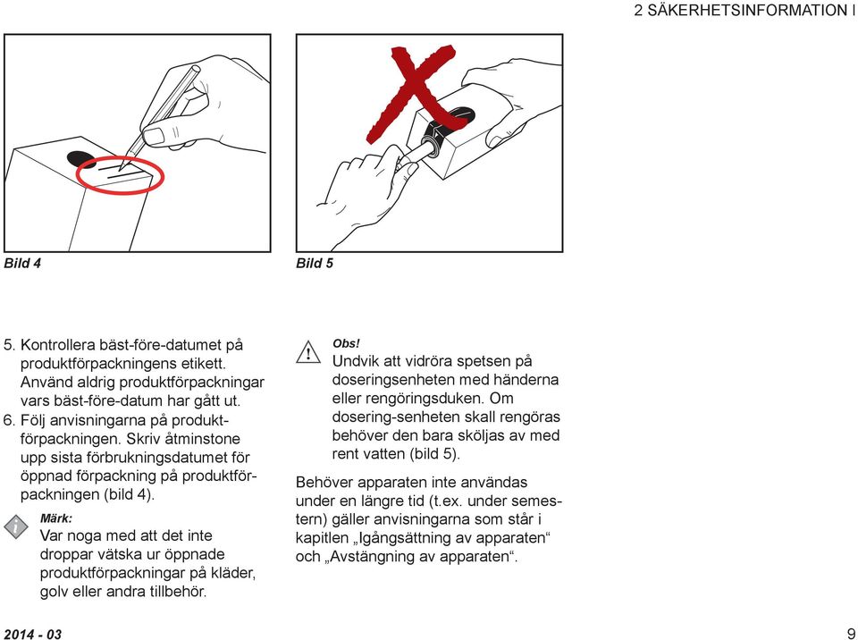 Var noga med att det inte droppar vätska ur öppnade produktförpackningar på kläder, golv eller andra tillbehör. Obs! Undvik att vidröra spetsen på doseringsenheten med händerna eller rengöringsduken.