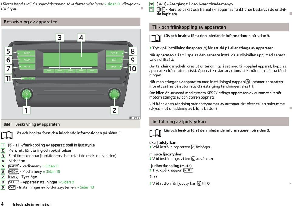 och beakta först den inledande informationen på sidan 3. Tryck på inställningsknappen för att slå på eller stänga av apparaten.