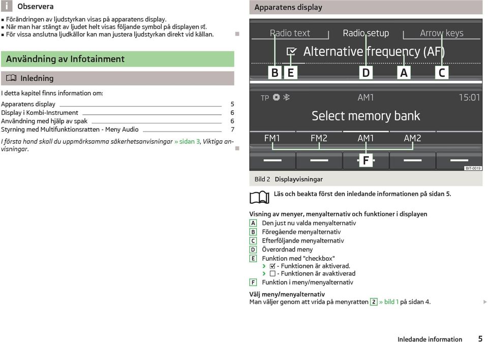 Apparatens display Användning av Infotainment Inledning I detta kapitel finns information om: Apparatens display 5 Display i Kombi-Instrument 6 Användning med hjälp av spak 6 Styrning med