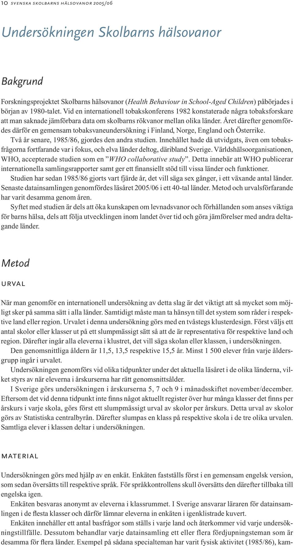 Året därefter genomfördes därför en gemensam tobaksvaneundersökning i Finland, Norge, England och Österrike. Två år senare, 1985/86, gjordes den andra studien.