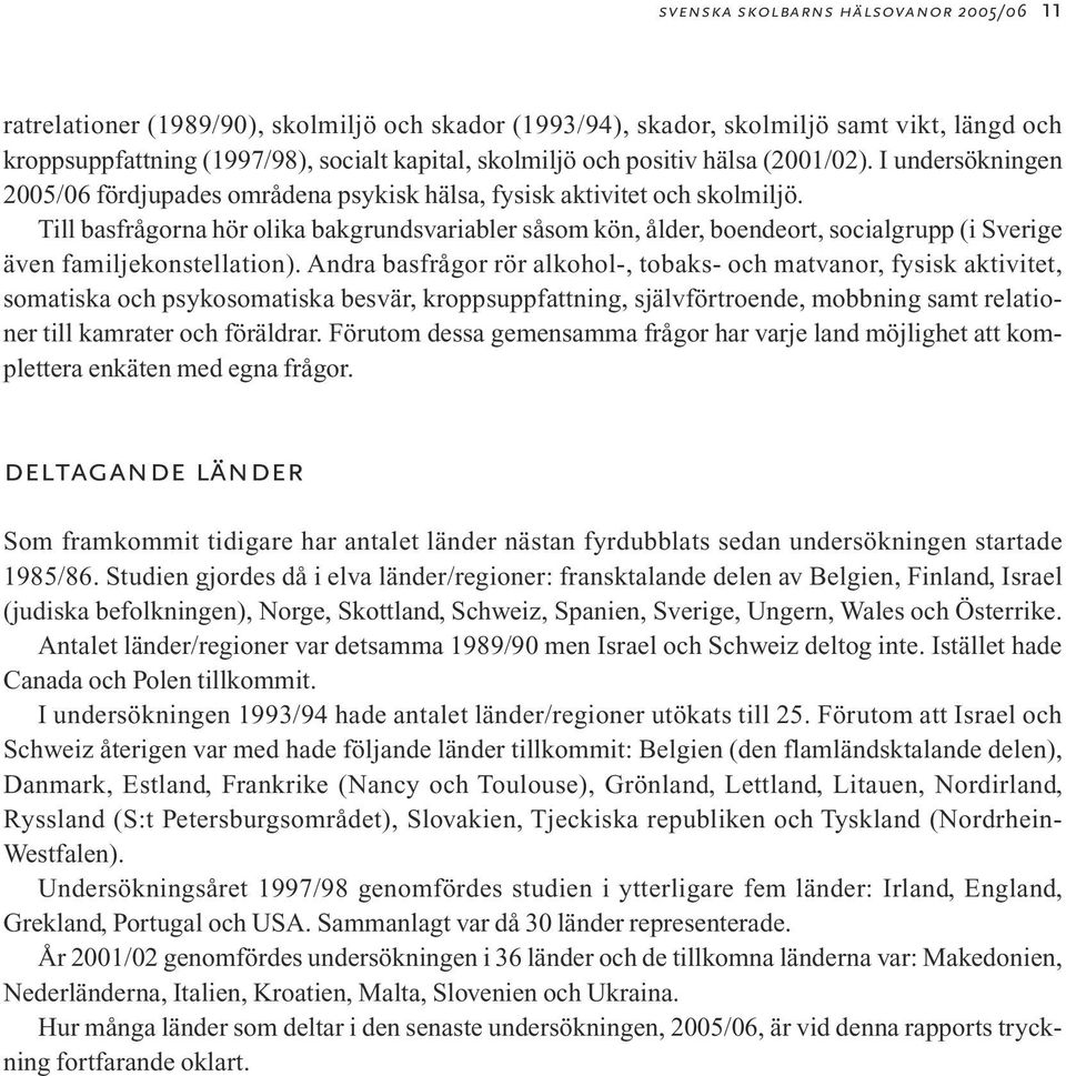 Till basfrågorna hör olika bakgrundsvariabler såsom kön, ålder, boendeort, socialgrupp (i Sverige även familjekonstellation).