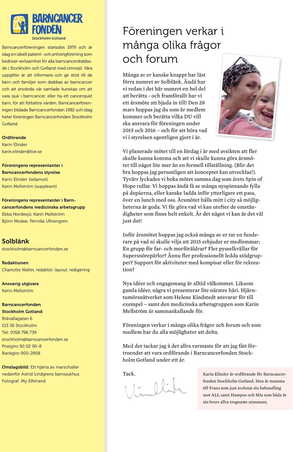 att förbättra vården. Barncancerföreningen bildade Barncancerfonden 1982 och idag heter föreningen Barncancerfonden Stockholm Gotland. Ordförande Karin Elinder karin.elinder@live.
