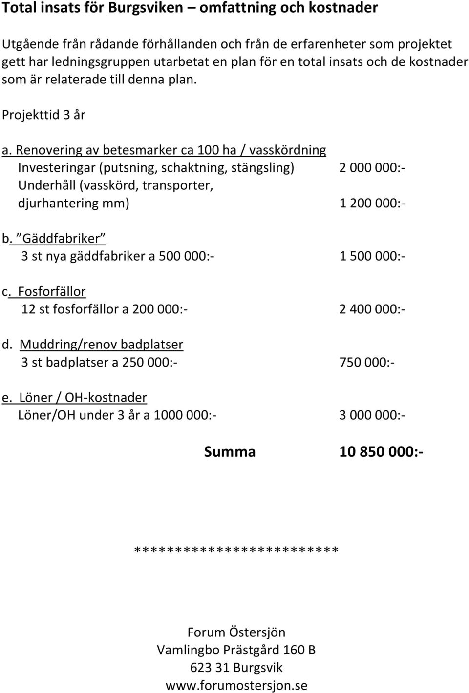 Renovering av betesmarker ca 100 ha / vasskördning Investeringar (putsning, schaktning, stängsling) 2 000 000:- Underhåll (vasskörd, transporter, djurhantering mm) 1 200 000:- b.