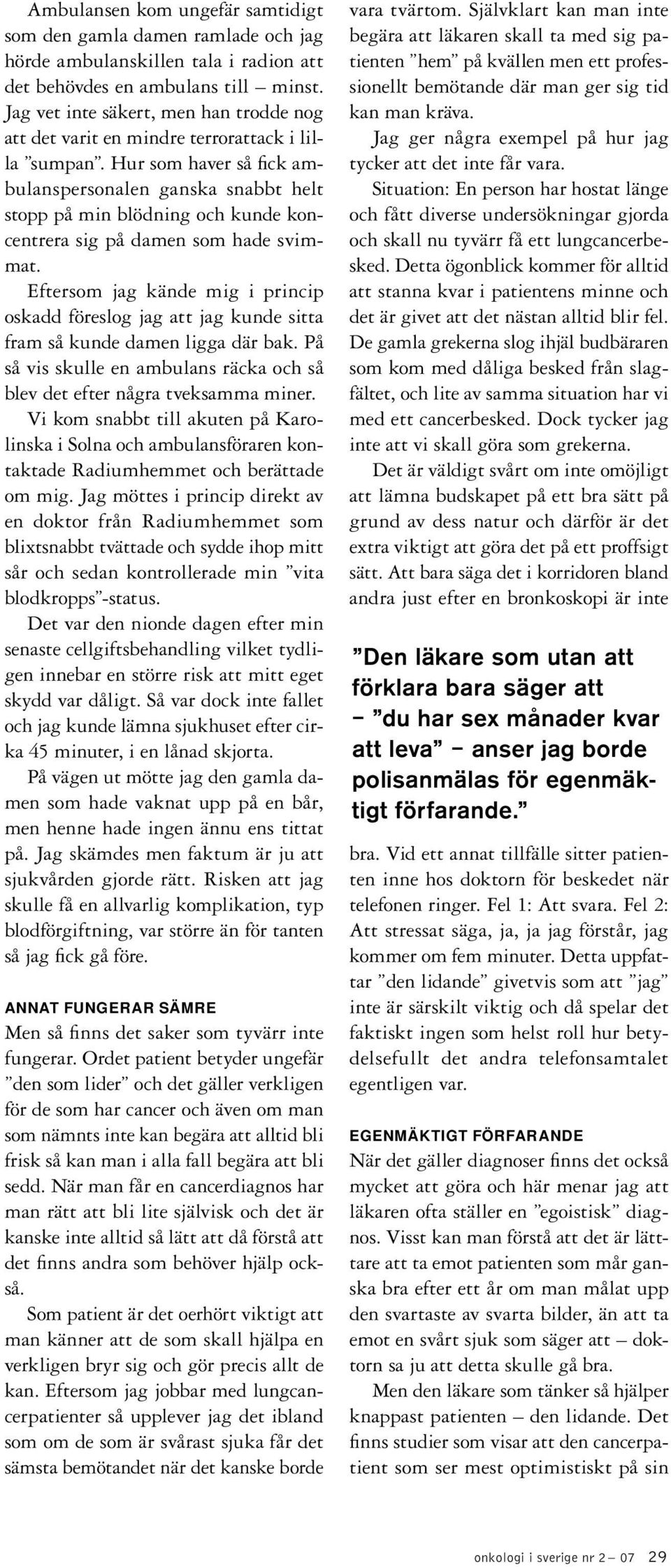 Hur som haver så fick ambulanspersonalen ganska snabbt helt stopp på min blödning och kunde koncentrera sig på damen som hade svimmat.