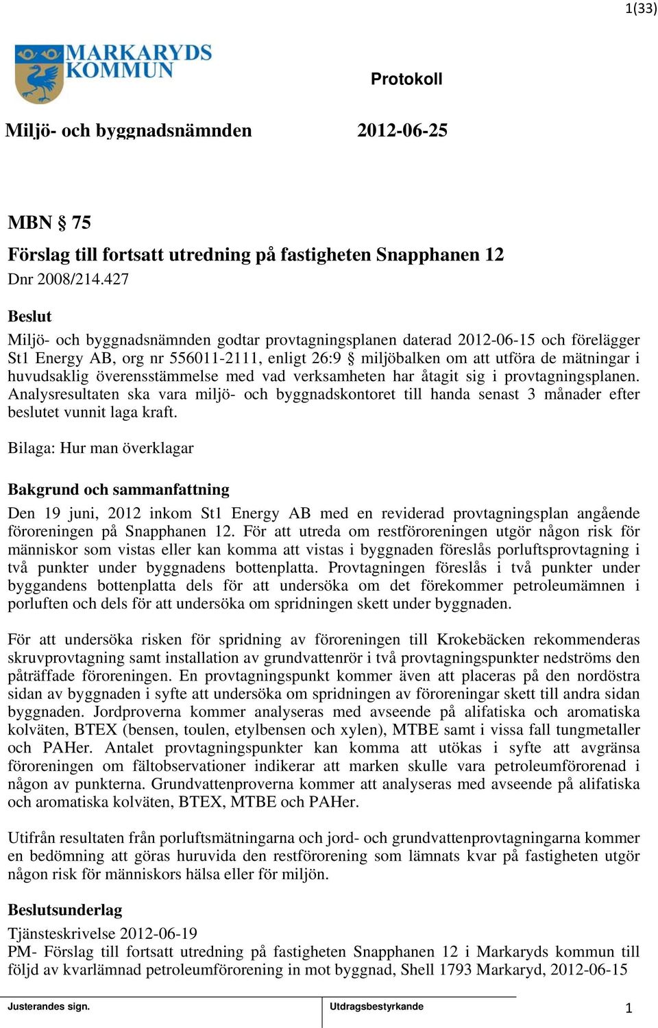 med vad verksamheten har åtagit sig i provtagningsplanen. Analysresultaten ska vara miljö- och byggnadskontoret till handa senast 3 månader efter beslutet vunnit laga kraft.