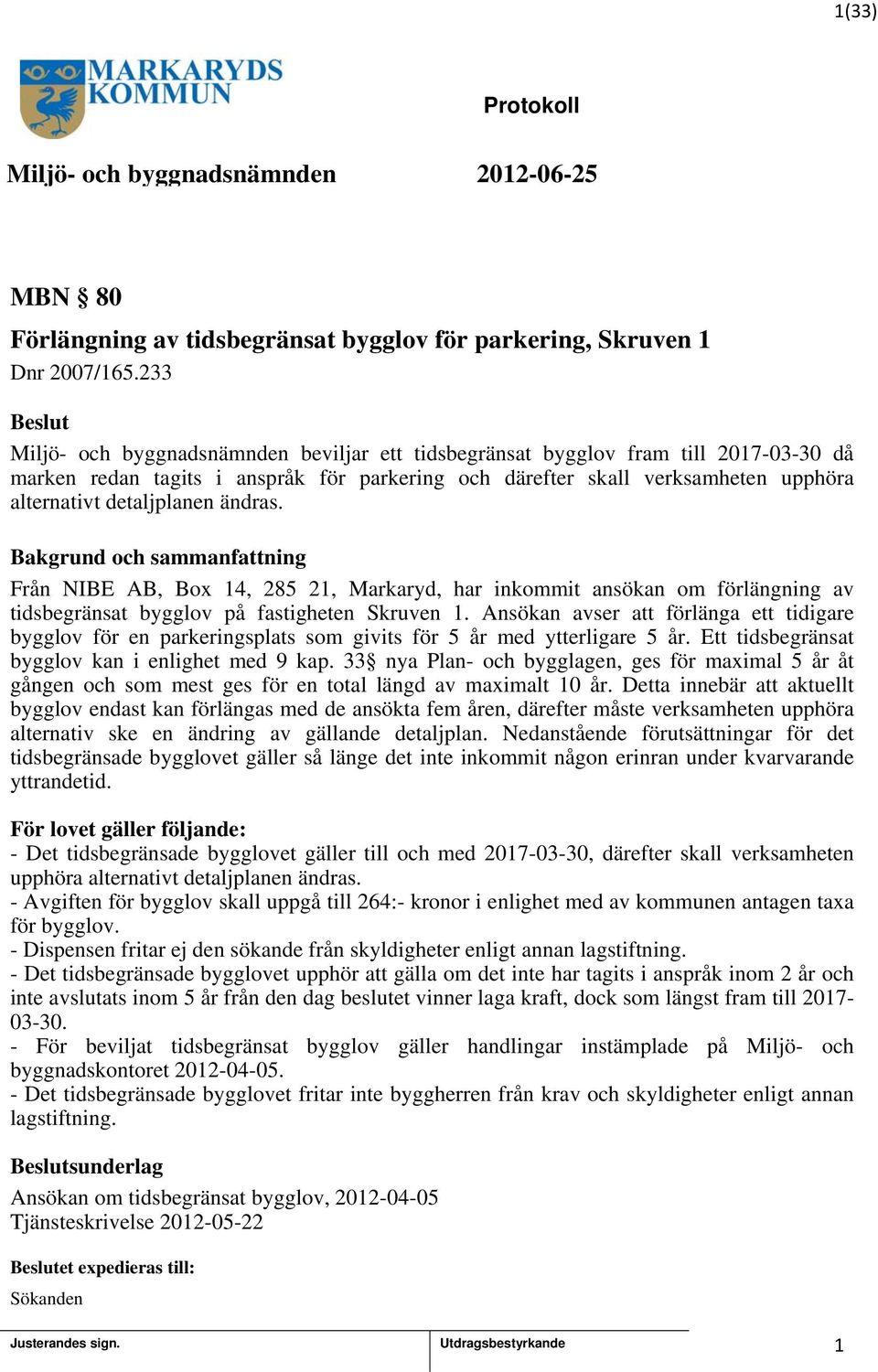 ändras. Från NIBE AB, Box 4, 285 2, Markaryd, har inkommit ansökan om förlängning av tidsbegränsat bygglov på fastigheten Skruven.