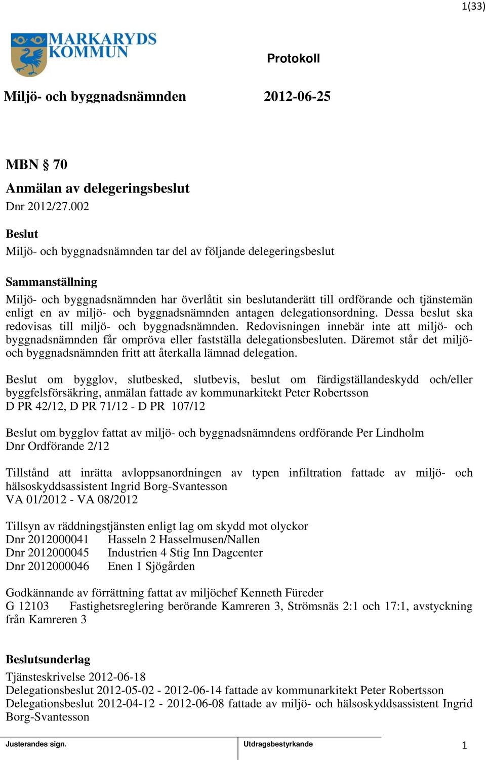 byggnadsnämnden antagen delegationsordning. Dessa beslut ska redovisas till miljö- och byggnadsnämnden.