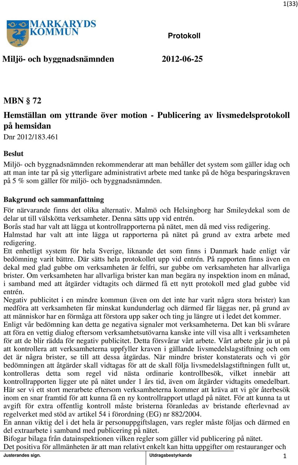 gäller för miljö- och byggnadsnämnden. För närvarande finns det olika alternativ. Malmö och Helsingborg har Smileydekal som de delar ut till välskötta verksamheter. Denna sätts upp vid entrén.