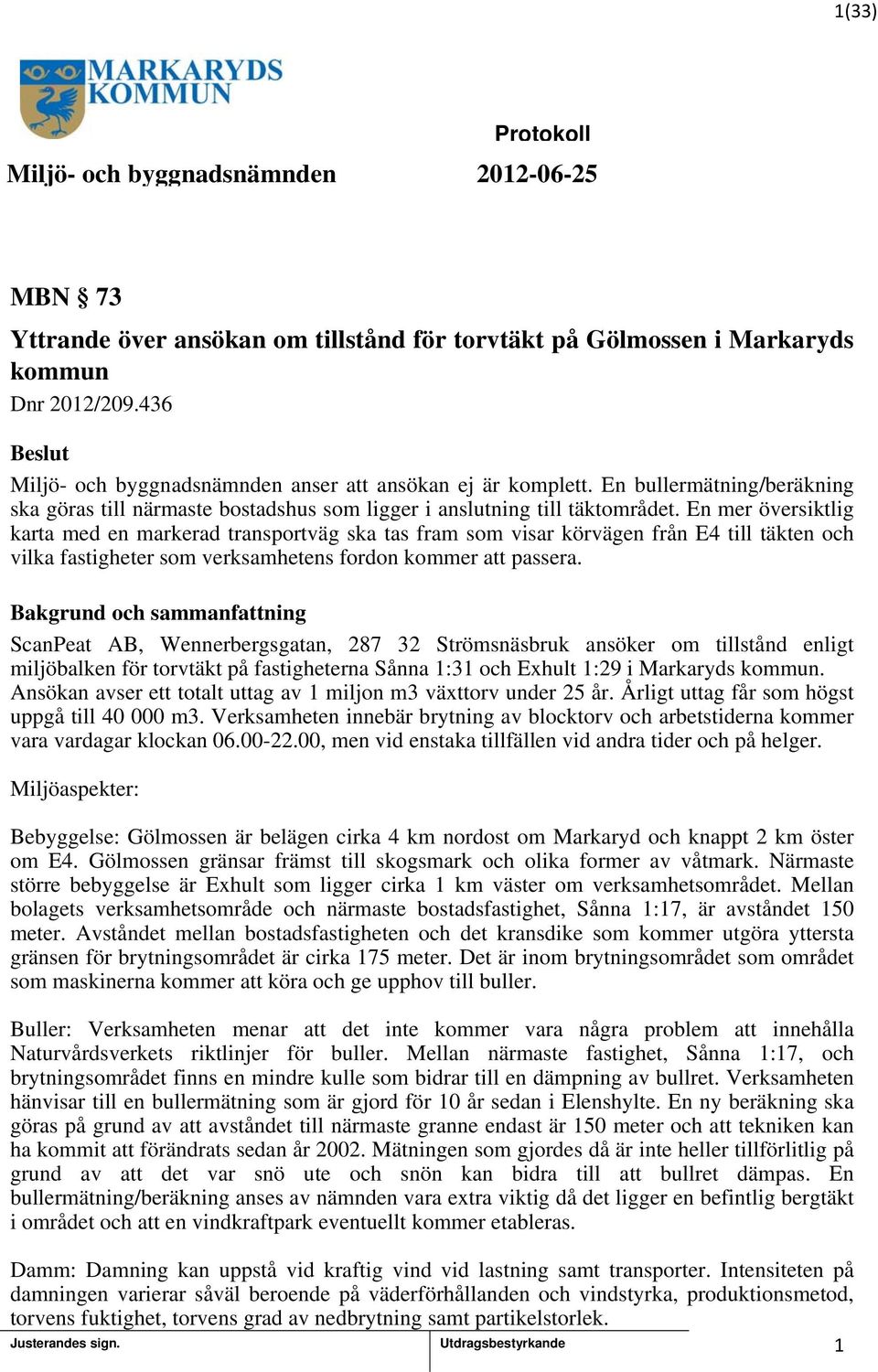 En mer översiktlig karta med en markerad transportväg ska tas fram som visar körvägen från E4 till täkten och vilka fastigheter som verksamhetens fordon kommer att passera.