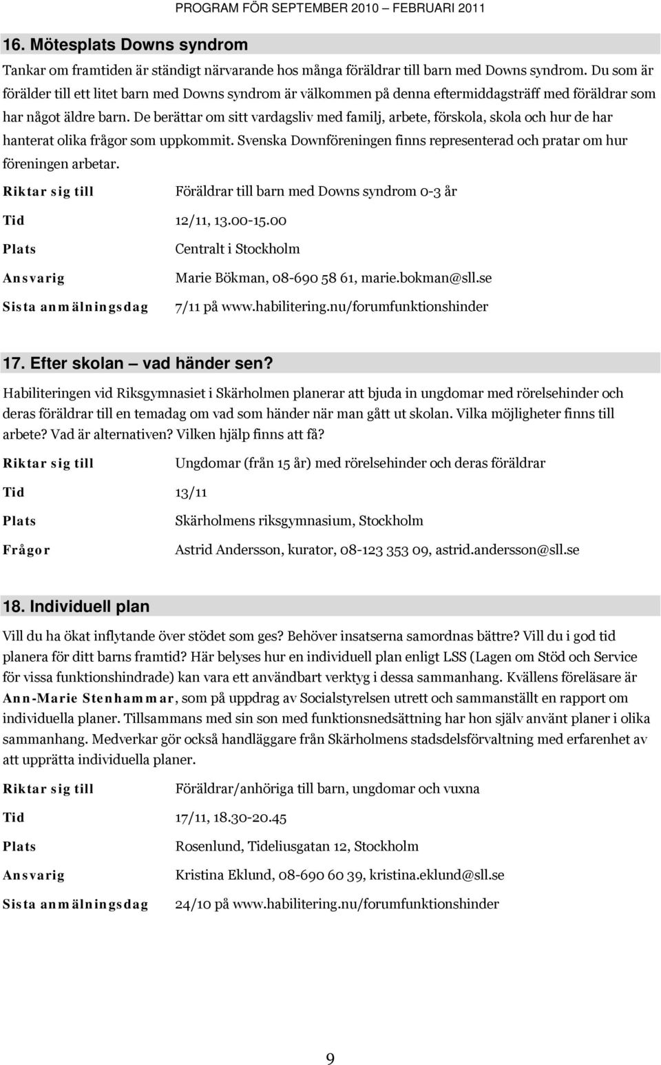 De berättar om sitt vardagsliv med familj, arbete, förskola, skola och hur de har hanterat olika frågor som uppkommit. Svenska Downföreningen finns representerad och pratar om hur föreningen arbetar.