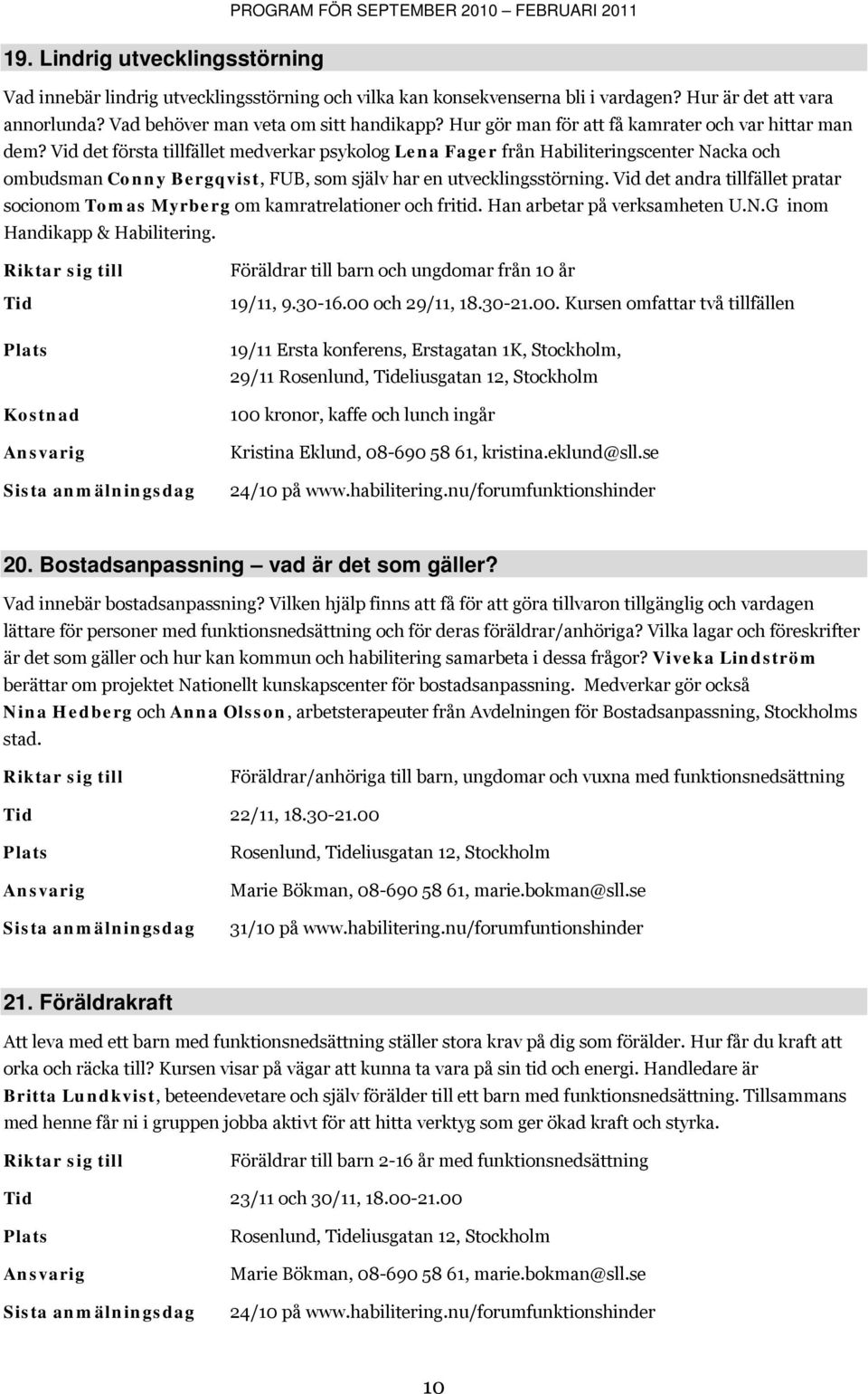 Vid det första tillfället medverkar psykolog Lena Fager från Habiliteringscenter Nacka och ombudsman Conny Bergqvist, FUB, som själv har en utvecklingsstörning.