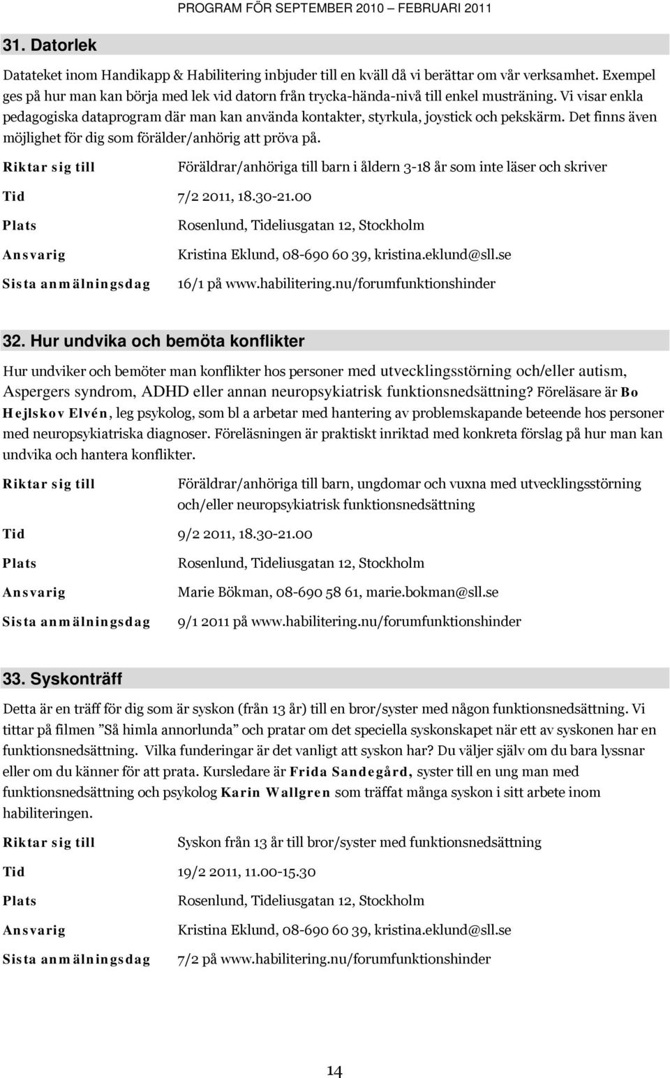 Det finns även möjlighet för dig som förälder/anhörig att pröva på. Föräldrar/anhöriga till barn i åldern 3-18 år som inte läser och skriver Tid 7/2 2011, 18.30-21.00 16/1 på www.habilitering.