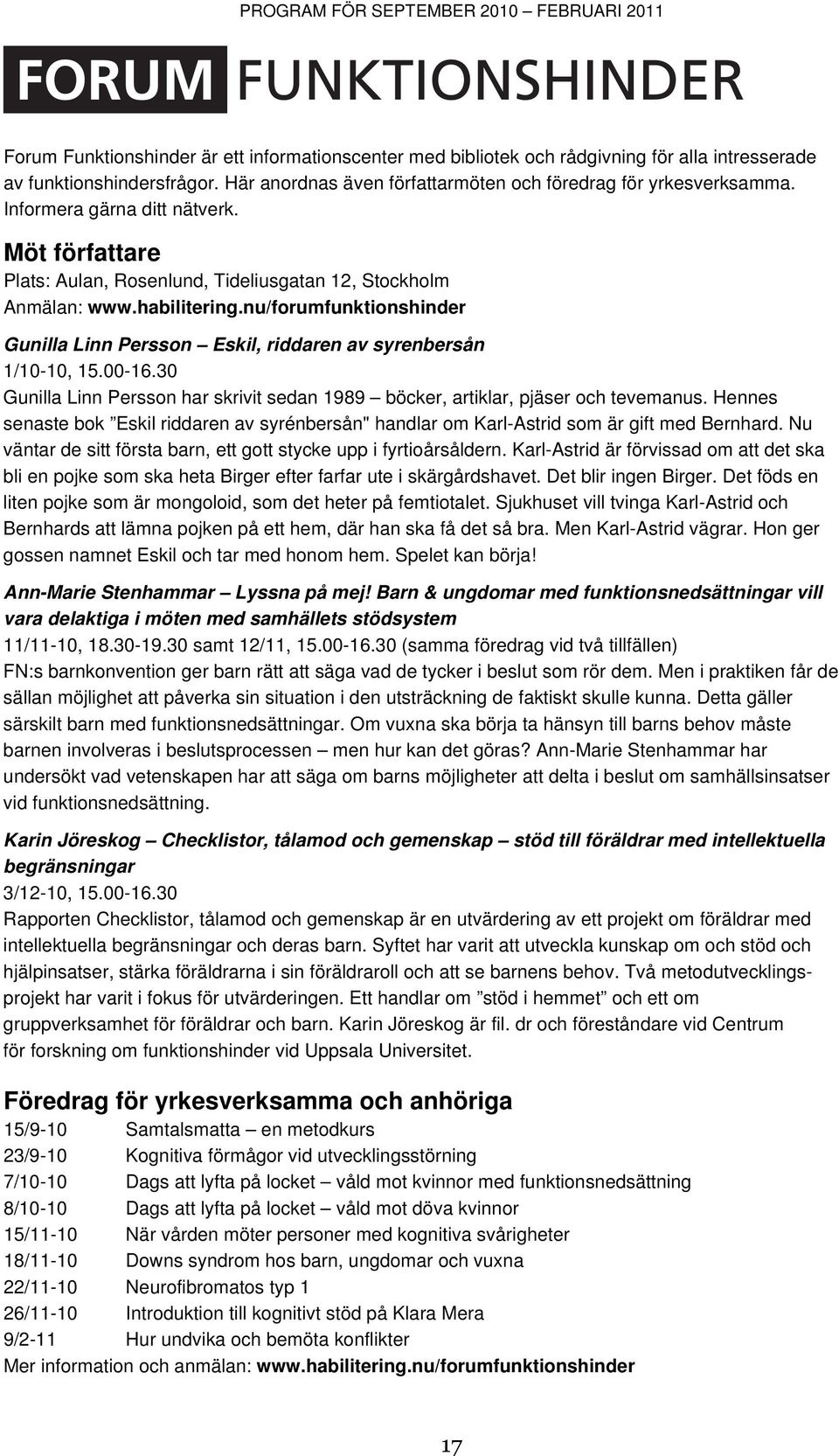 30 Gunilla Linn Persson har skrivit sedan 1989 böcker, artiklar, pjäser och tevemanus. Hennes senaste bok Eskil riddaren av syrénbersån" handlar om Karl-Astrid som är gift med Bernhard.