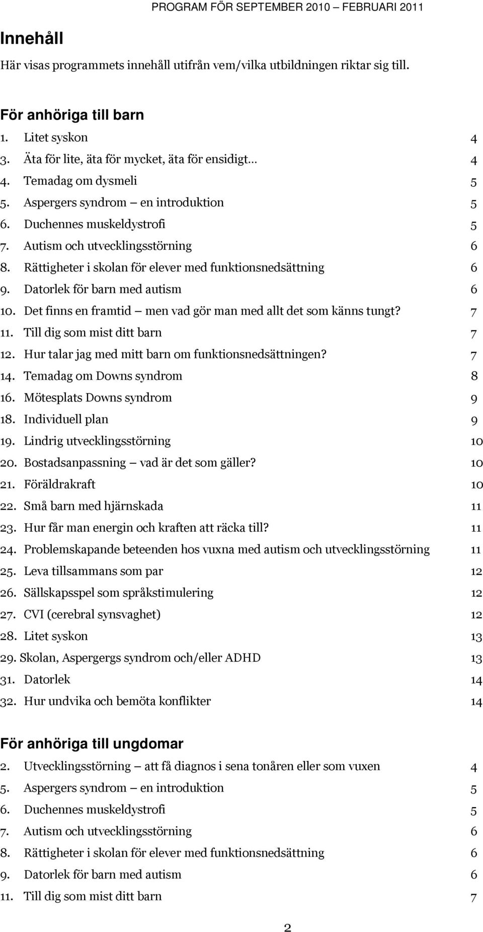 Datorlek för barn med autism 6 10. Det finns en framtid men vad gör man med allt det som känns tungt? 7 11. Till dig som mist ditt barn 7 12. Hur talar jag med mitt barn om funktionsnedsättningen?