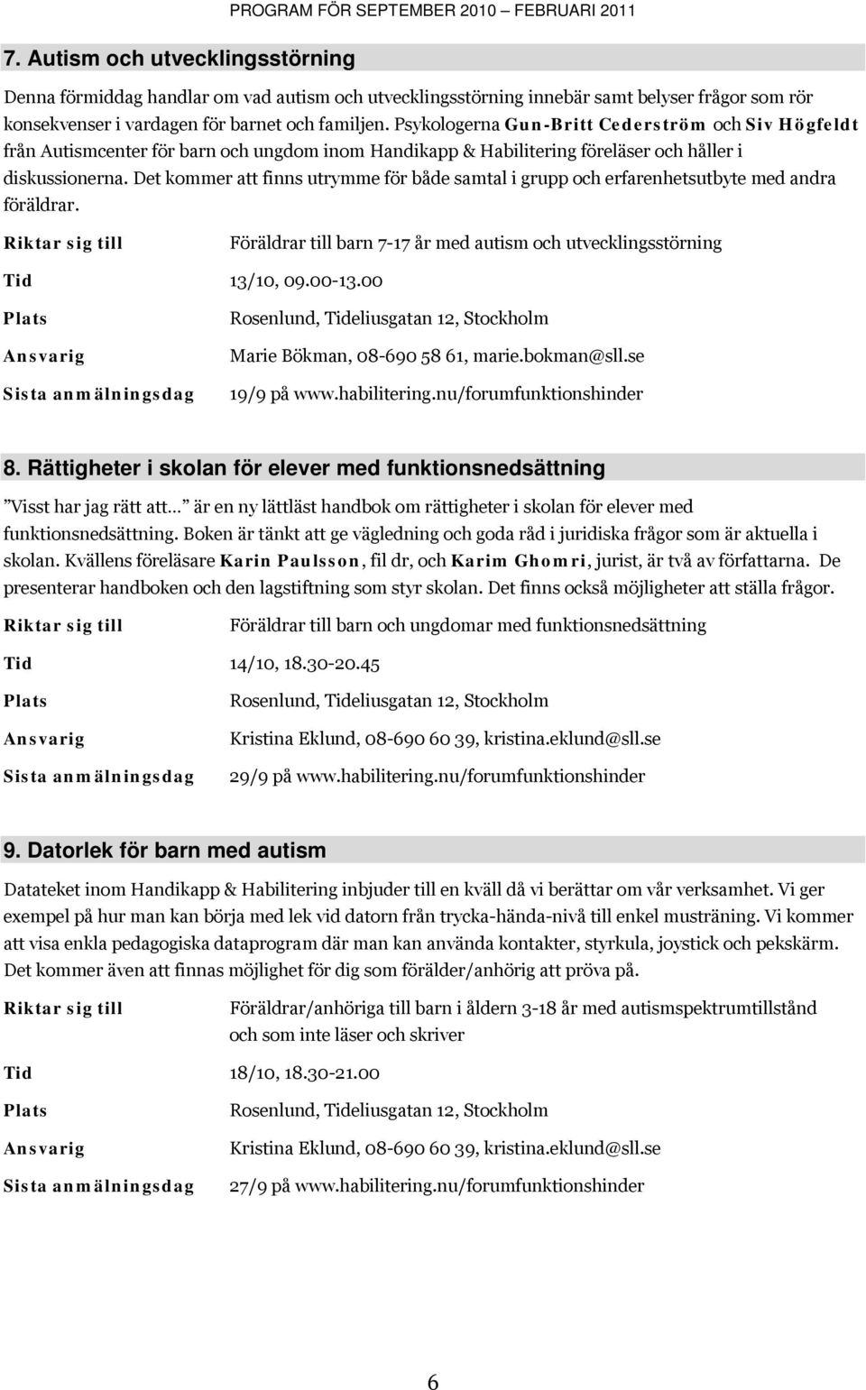 Det kommer att finns utrymme för både samtal i grupp och erfarenhetsutbyte med andra föräldrar. Föräldrar till barn 7-17 år med autism och utvecklingsstörning Tid 13/10, 09.00-13.00 19/9 på www.