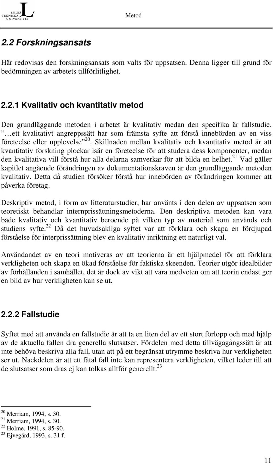 Skillnaden mellan kvalitativ och kvantitativ metod är att kvantitativ forskning plockar isär en företeelse för att studera dess komponenter, medan den kvalitativa vill förstå hur alla delarna