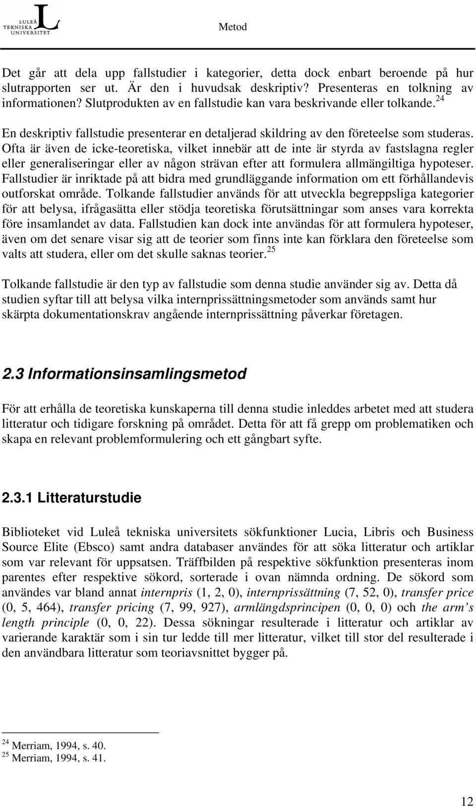 Ofta är även de icke-teoretiska, vilket innebär att de inte är styrda av fastslagna regler eller generaliseringar eller av någon strävan efter att formulera allmängiltiga hypoteser.