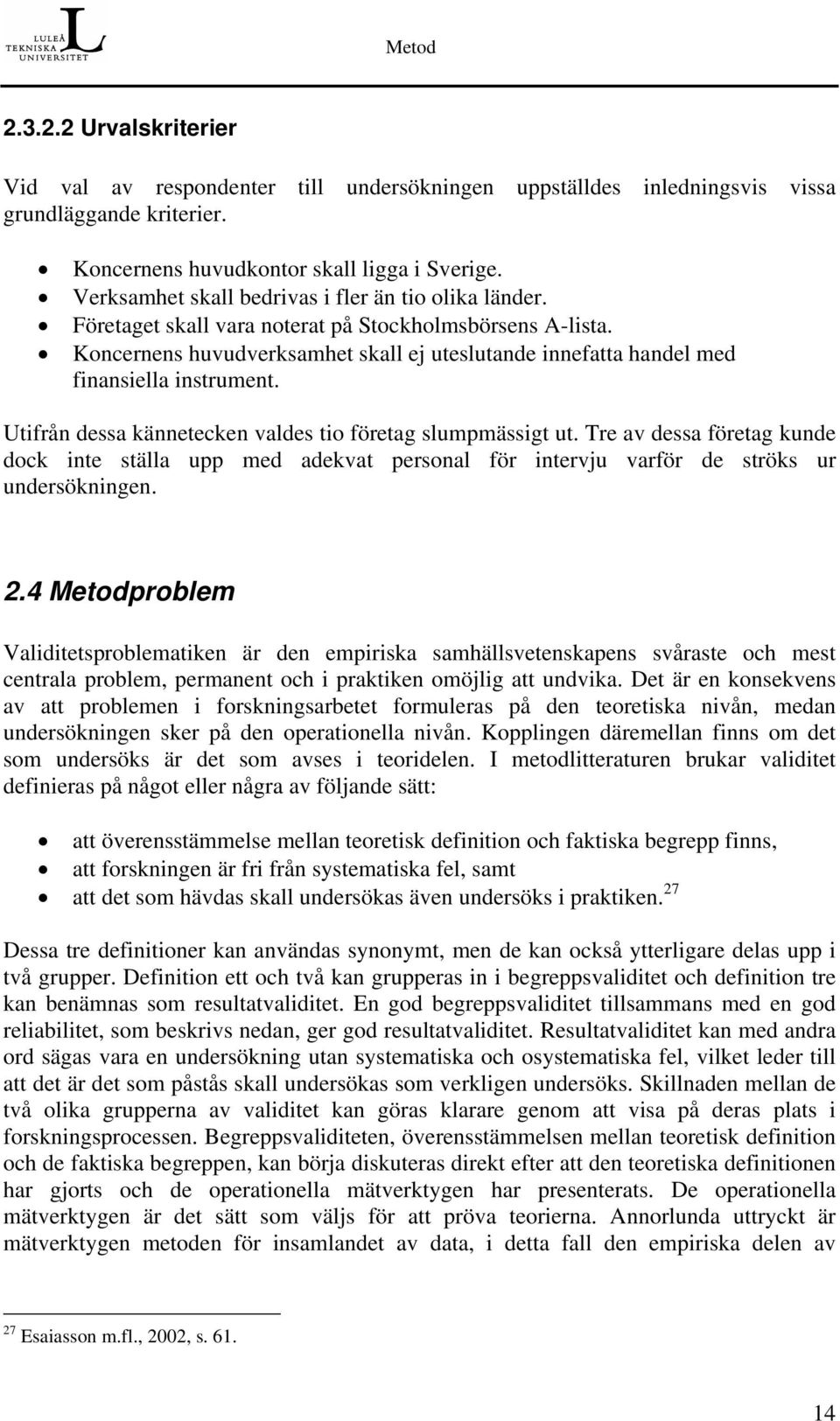 Koncernens huvudverksamhet skall ej uteslutande innefatta handel med finansiella instrument. Utifrån dessa kännetecken valdes tio företag slumpmässigt ut.