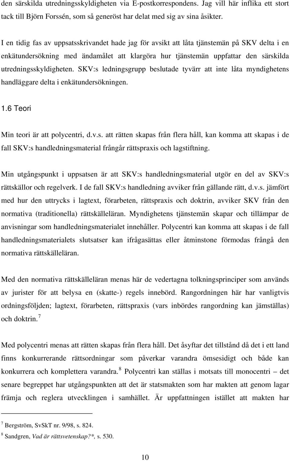 utredningsskyldigheten. SKV:s ledningsgrupp beslutade tyvärr att inte låta myndighetens handläggare delta i enkätundersökningen. 1.6 Teori Min teori är att polycentri, d.v.s. att rätten skapas från flera håll, kan komma att skapas i de fall SKV:s handledningsmaterial frångår rättspraxis och lagstiftning.