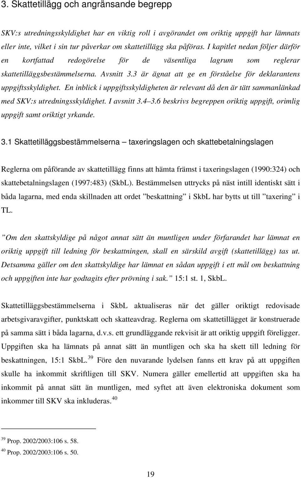 3 är ägnat att ge en förståelse för deklarantens uppgiftsskyldighet. En inblick i uppgiftsskyldigheten är relevant då den är tätt sammanlänkad med SKV:s utredningsskyldighet. I avsnitt 3.4 3.