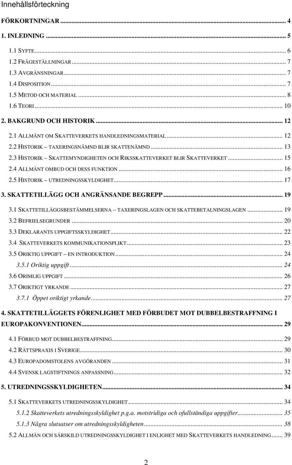 3 HISTORIK SKATTEMYNDIGHETEN OCH RIKSSKATTEVERKET BLIR SKATTEVERKET... 15 2.4 ALLMÄNT OMBUD OCH DESS FUNKTION... 16 2.5 HISTORIK UTREDNINGSSKYLDIGHET... 17 3. SKATTETILLÄGG OCH ANGRÄNSANDE BEGREPP.