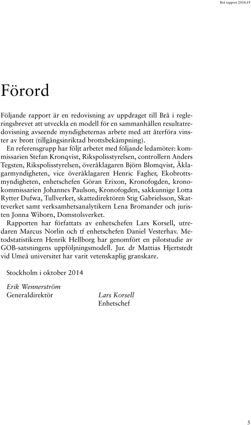 En referensgrupp har följt arbetet med följande ledamöter: kommissarien Stefan Kronqvist, Rikspolisstyrelsen, controllern Anders Tegsten, Rikspolisstyrelsen, överåklagaren Björn Blomqvist,