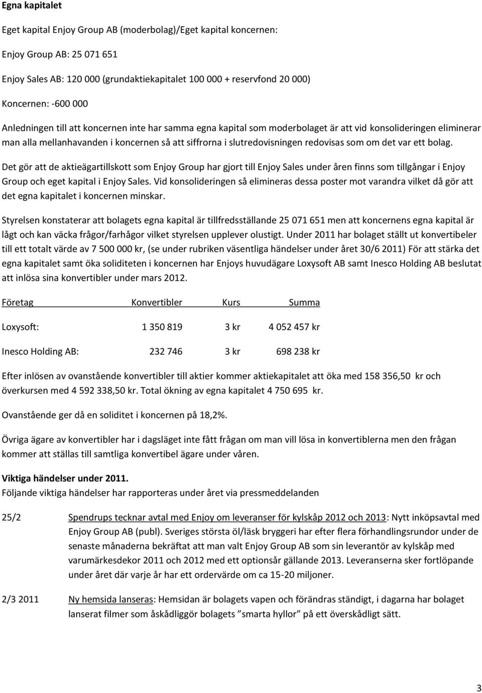 redovisas som om det var ett bolag. Det gör att de aktieägartillskott som Enjoy Group har gjort till Enjoy Sales under åren finns som tillgångar i Enjoy Group och eget kapital i Enjoy Sales.