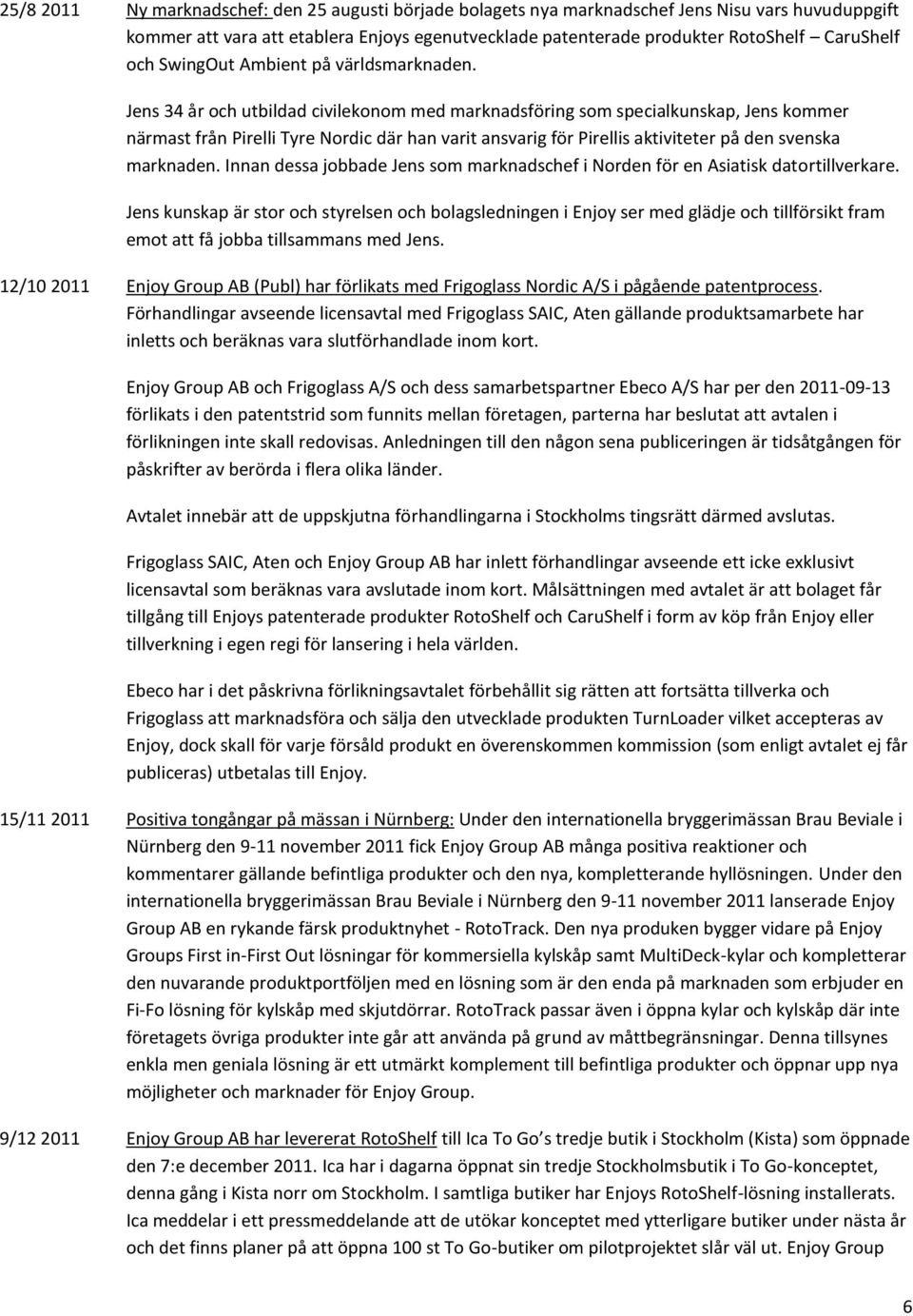 Jens 34 år och utbildad civilekonom med marknadsföring som specialkunskap, Jens kommer närmast från Pirelli Tyre Nordic där han varit ansvarig för Pirellis aktiviteter på den svenska marknaden.